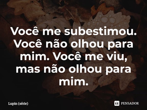 ⁠Você me subestimou. Você não olhou para mim. Você me viu, mas não olhou para mim.... Frase de Lupin (série).