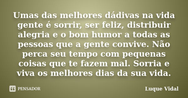 Umas das melhores dádivas na vida gente é sorrir, ser feliz, distribuir alegria e o bom humor a todas as pessoas que a gente convive. Não perca seu tempo com pe... Frase de Luque Vidal.