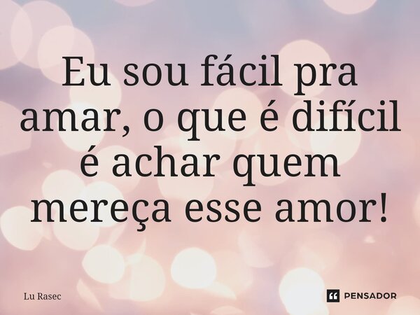 Eu sou fácil pra amar, o que é difícil é achar quem mereça esse amor!⁠... Frase de Lu Rasec.