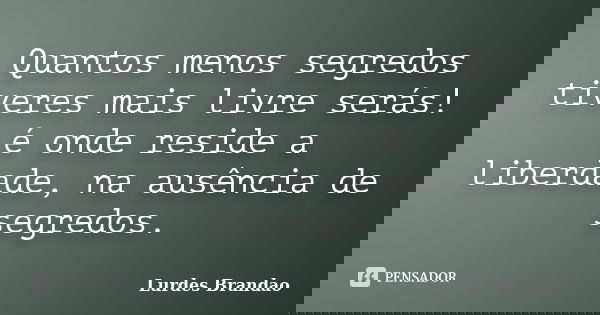 Quantos menos segredos tiveres mais livre serás! é onde reside a liberdade, na ausência de segredos.... Frase de Lurdes Brandão.