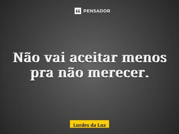 ⁠Não vai aceitar menos pra não merecer.... Frase de Lurdes da Luz.