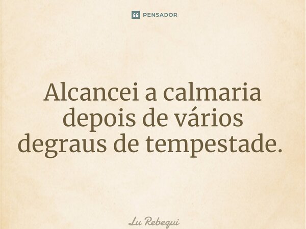 ⁠Alcancei a calmaria depois de vários degraus de tempestade. ⁠... Frase de Lu Rebequi.