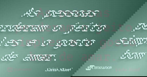 As pessoas perderam o jeito simples e o gosto bom de amar.... Frase de Lúria Stael.