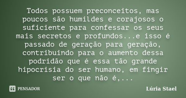 Todos possuem preconceitos, mas poucos são humildes e corajosos o suficiente para confessar os seus mais secretos e profundos...e isso é passado de geração para... Frase de Lúria Stael.