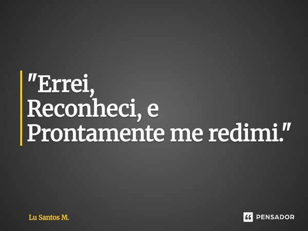 "⁠Errei, Reconheci, e Prontamente me redimi."... Frase de Lu Santos M..