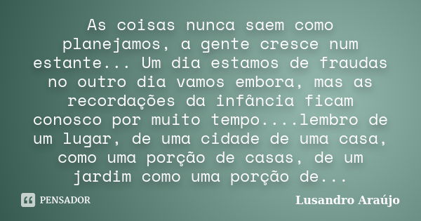 As coisas nunca saem como planejamos, a gente cresce num estante... Um dia estamos de fraudas no outro dia vamos embora, mas as recordações da infância ficam co... Frase de Lusandro Araujo.