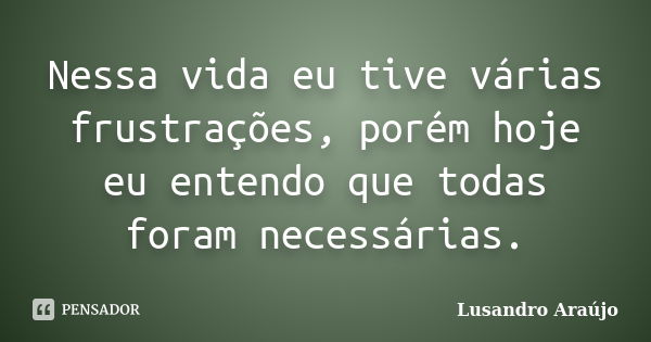 Nessa vida eu tive várias frustrações, porém hoje eu entendo que todas foram necessárias.... Frase de Lusandro Araújo.