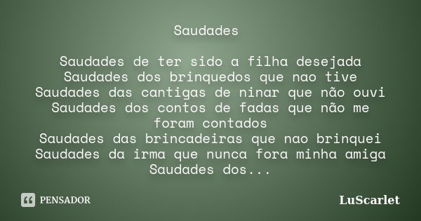 Saudades Saudades de ter sido a filha desejada Saudades dos brinquedos que nao tive Saudades das cantigas de ninar que não ouvi Saudades dos contos de fadas que... Frase de LuScarlet.