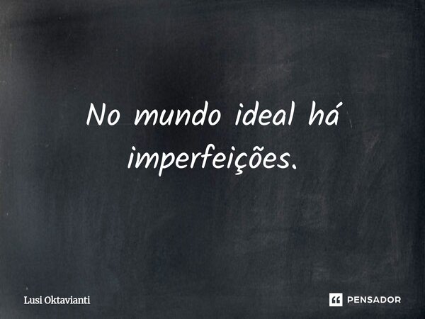 ⁠No mundo ideal há imperfeições.... Frase de Lusi Oktavianti.