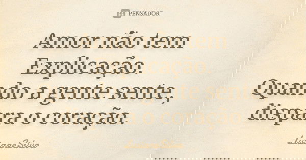 Amor não tem Explicação. Quando a gente sente, dispara o coração.... Frase de LusianeSilva.