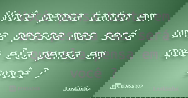 Você pensa tanto em uma pessoa mas será que ela pensa em você ?... Frase de Luskinha.