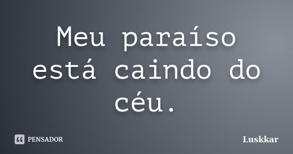 Meu paraíso está caindo do céu.... Frase de Luskkar.