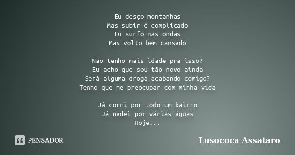 Eu desço montanhas Mas subir é complicado Eu surfo nas ondas Mas volto bem cansado Não tenho mais idade pra isso? Eu acho que sou tão novo ainda Será alguma dro... Frase de Lusococa Assataro.