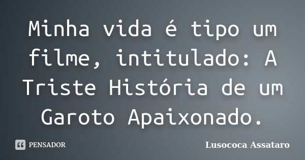 Minha vida é tipo um filme, intitulado: A Triste História de um Garoto Apaixonado.... Frase de Lusococa Assataro.