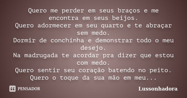 Quero me perder em seus braços e me encontra em seus beijos.
Quero adormecer em seu quarto e te abraçar sem medo.
Dormir de conchinha e demonstrar todo o meu de... Frase de Lussonhadora.