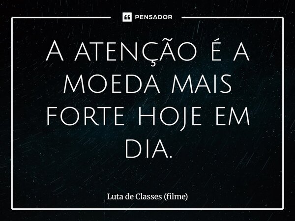 ⁠A atenção é a moeda mais forte hoje em dia.... Frase de Luta de Classes (filme).