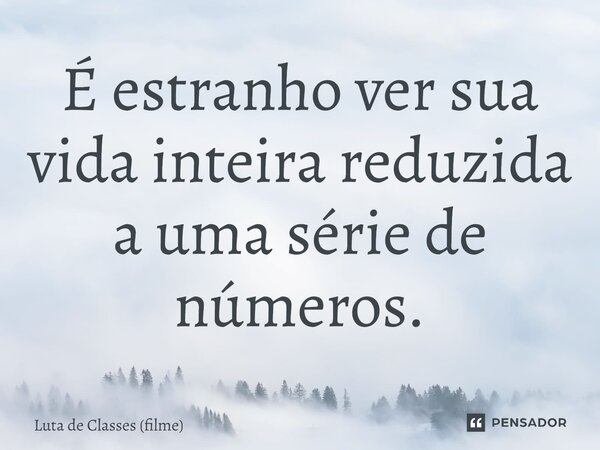 ⁠É estranho ver sua vida inteira reduzida a uma série de números.... Frase de Luta de Classes (filme).