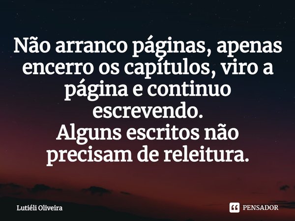 ⁠Não arranco páginas, apenas encerro os capítulos, viro a página e continuo escrevendo.
Alguns escritos não precisam de releitura.... Frase de Lutieli Oliveira.