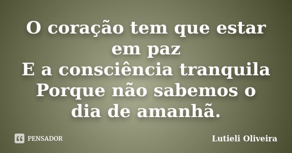 O coração tem que estar em paz E a consciência tranquila Porque não sabemos o dia de amanhã.... Frase de Lutiéli Oliveira.