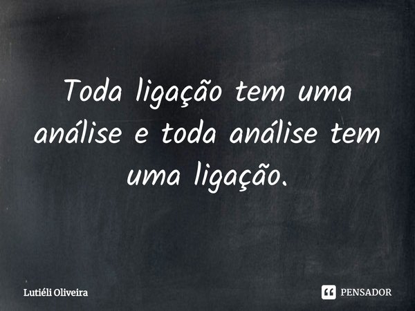 ⁠Toda ligação tem uma análise e toda análise tem uma ligação.... Frase de Lutieli Oliveira.