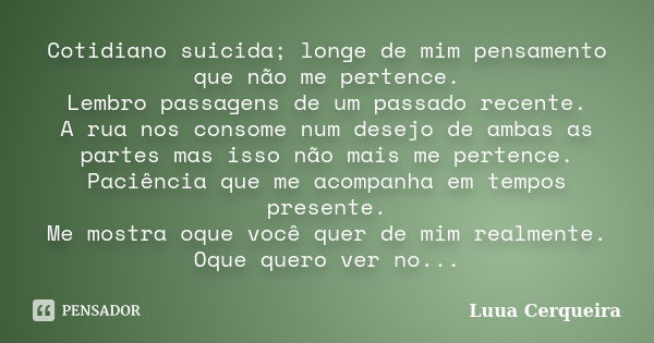 Cotidiano suicida; longe de mim pensamento que não me pertence. Lembro passagens de um passado recente. A rua nos consome num desejo de ambas as partes mas isso... Frase de Luua Cerqueira.