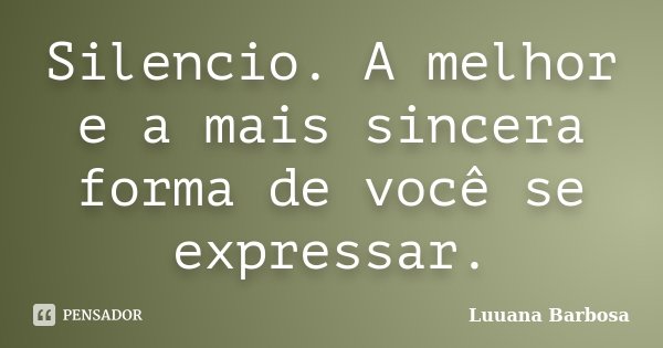 Silencio. A melhor e a mais sincera forma de você se expressar.... Frase de Luuana Barbosa.