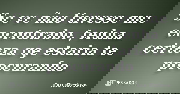 Se vc não tivesse me encontrado, tenha certeza qe estaria te procurando... Frase de Luu Barbosa ^^.