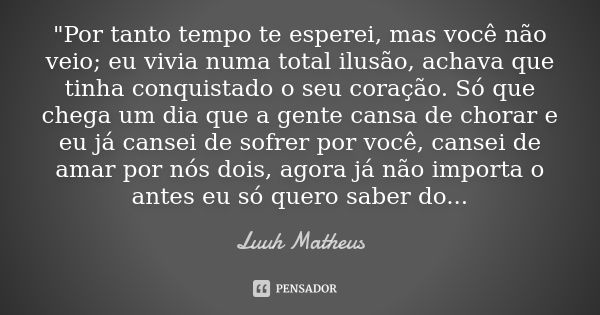 "Por tanto tempo te esperei, mas você não veio; eu vivia numa total ilusão, achava que tinha conquistado o seu coração. Só que chega um dia que a gente can... Frase de Luuh Matheus.