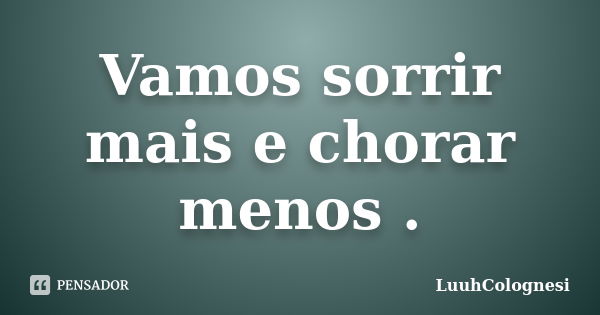 Vamos sorrir mais e chorar menos .... Frase de LuuhColognesi.