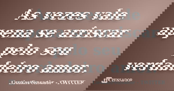 As vezes vale apena se arriscar pelo seu verdadeiro amor.... Frase de LuukasPensador - TWITTER.