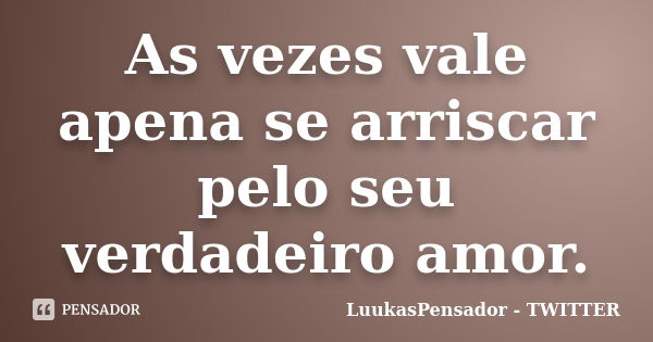 As vezes vale apena se arriscar pelo seu verdadeiro amor.... Frase de LuukasPensador - TWITTER.