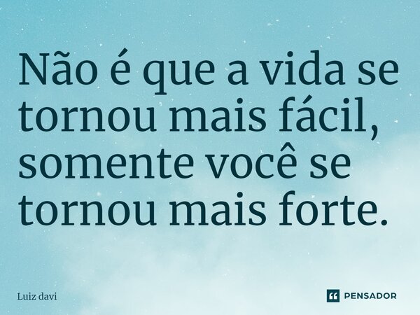 ⁠Não é que a vida se tornou mais fácil, somente você se tornou mais forte.... Frase de Luiz davi.