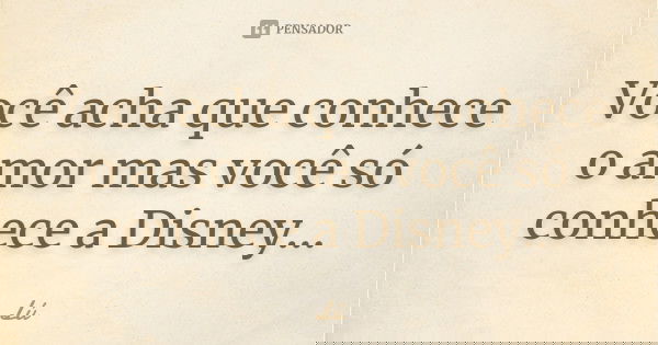 Você acha que conhece o amor mas você só conhece a Disney...... Frase de Lu.