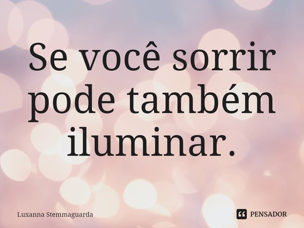⁠Se você sorrir pode também iluminar.... Frase de Luxanna Stemmaguarda.