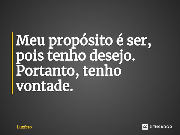 ⁠Meu propósito é ser, pois tenho desejo. Portanto, tenho vontade.... Frase de Luxfero.