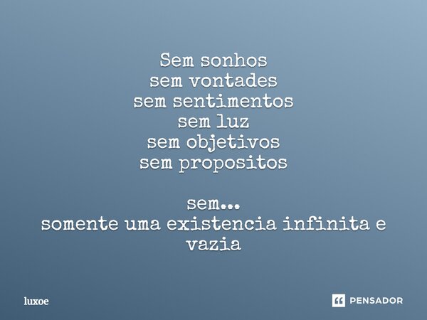 ⁠Sem sonhos sem vontades sem sentimentos sem luz sem objetivos sem propositos sem... somente uma existencia infinita e vazia... Frase de luxoe.