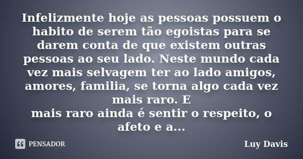 Infelizmente hoje as pessoas possuem o habito de serem tão egoistas para se darem conta de que existem outras pessoas ao seu lado. Neste mundo cada vez mais sel... Frase de Luy Davis.