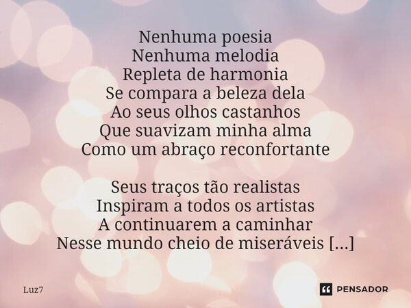 Nenhuma poesia Nenhuma melodia Repleta de harmonia Se compara a beleza dela Ao seus olhos castanhos Que suavizam minha alma Como um abraço reconfortante Seus tr... Frase de Luz7.