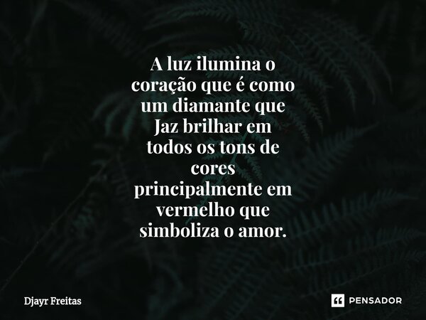 ⁠A luz ilumina o coração que é como um diamante que Jaz brilhar em todos os tons de cores principalmente em vermelho que simboliza o amor.... Frase de Luz.