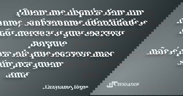 Quem me inspira tem um nome, sobrenome identidade e não merece o que escrevo porque não é pra ela que escrevo mas sim pra quem ama... Frase de Luzayamo Jorge.