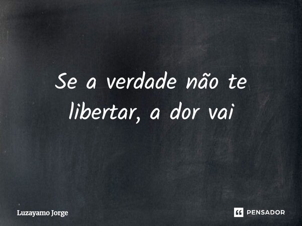 ⁠Se a verdade não te libertar, a dor vai... Frase de Luzayamo Jorge.