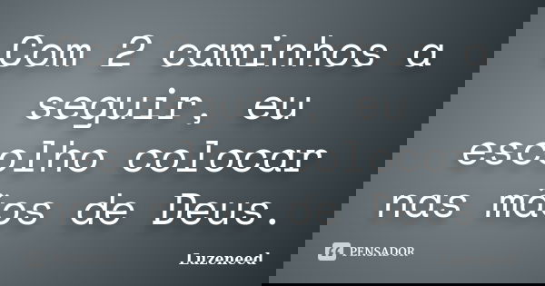 Com 2 caminhos a seguir, eu escolho colocar nas mãos de Deus.... Frase de Luzeneed.