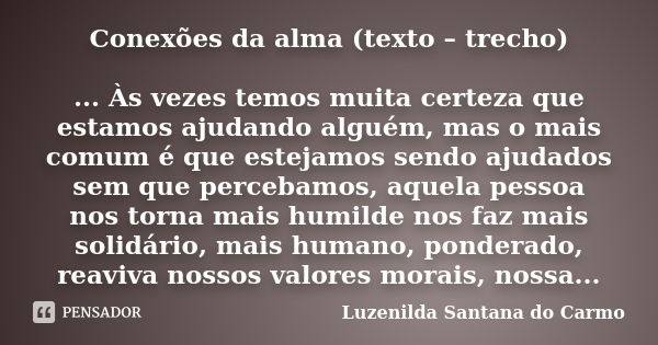 Conexões da alma (texto – trecho) ... Às vezes temos muita certeza que estamos ajudando alguém, mas o mais comum é que estejamos sendo ajudados sem que percebam... Frase de Luzenilda Santana do Carmo.