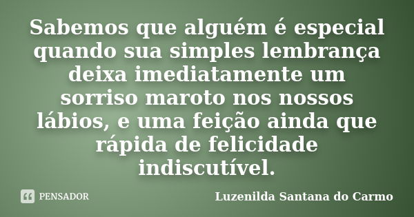 Sabemos que alguém é especial quando sua simples lembrança deixa imediatamente um sorriso maroto nos nossos lábios, e uma feição ainda que rápida de felicidade ... Frase de Luzenilda Santana do Carmo.