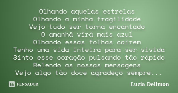 Olhando aquelas estrelas Olhando a minha fragilidade Vejo tudo ser torna encantado O amanhã virá mais azul Olhando essas folhas caírem Tenho uma vida inteira pa... Frase de Luzia Dellmon.