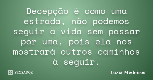 Decepção é como uma estrada, não podemos seguir a vida sem passar por uma, pois ela nos mostrará outros caminhos à seguir.... Frase de Luzia Medeiros.