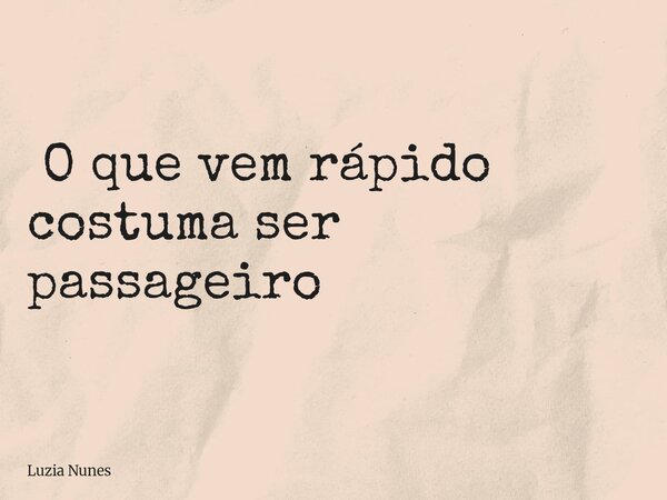 ⁠ O que vem rápido costuma ser passageiro... Frase de Luzia Nunes.