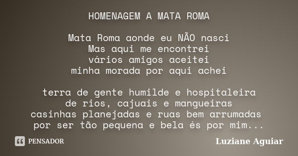 HOMENAGEM A MATA ROMA Mata Roma aonde eu NÃO nasci Mas aqui me encontrei vários amigos aceitei minha morada por aqui achei terra de gente humilde e hospitaleira... Frase de Luziane Aguiar.