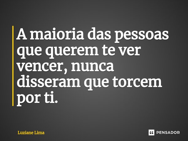 ⁠A maioria das pessoas que querem te ver vencer, nunca disseram que torcem por ti.... Frase de Luziane Lima.