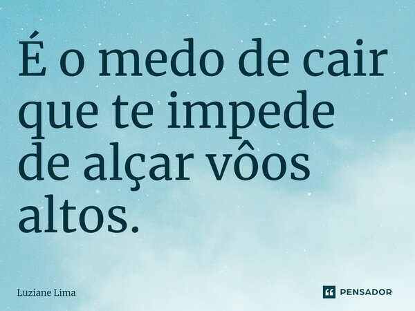 ⁠É o medo de cair que te impede de alçar vôos altos.... Frase de Luziane Lima.